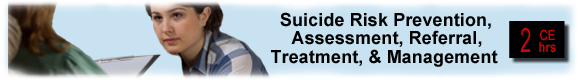 Suicide Risk Prevention, Assessment, Referral, Treatment, & Management